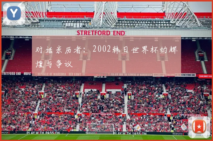 对话亲历者：2002韩日世界杯的辉煌与争议